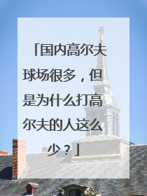 国内高尔夫球场很多，但是为什么打高尔夫的人这么少？