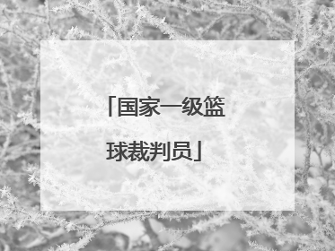 「国家一级篮球裁判员」国家一级篮球裁判员难考吗