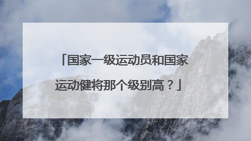 国家一级运动员和国家运动健将那个级别高？