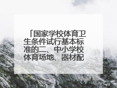 国家学校体育卫生条件试行基本标准的二、中小学校体育场地、器材配备基本标准