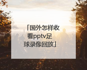 国外怎样收看pptv足球录像回放