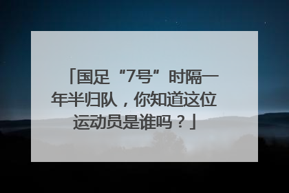 国足“7号”时隔一年半归队，你知道这位运动员是谁吗？