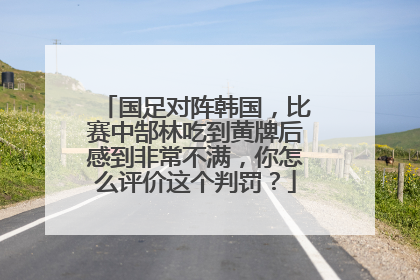 国足对阵韩国，比赛中郜林吃到黄牌后感到非常不满，你怎么评价这个判罚？