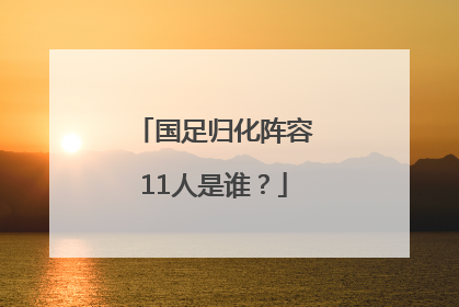 国足归化阵容11人是谁？