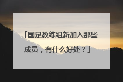 国足教练组新加入那些成员，有什么好处？