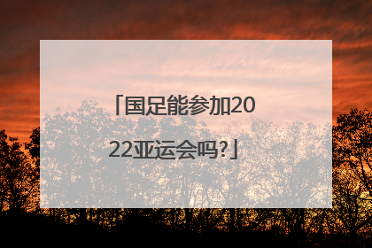 国足能参加2022亚运会吗?