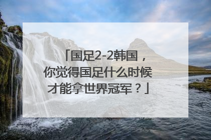 国足2-2韩国，你觉得国足什么时候才能拿世界冠军？