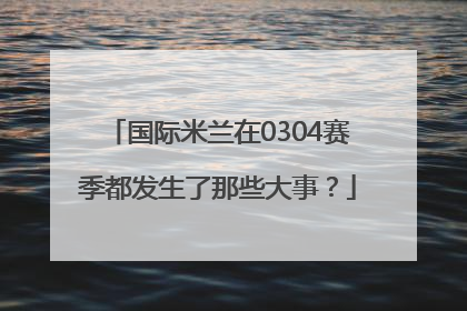 国际米兰在0304赛季都发生了那些大事？