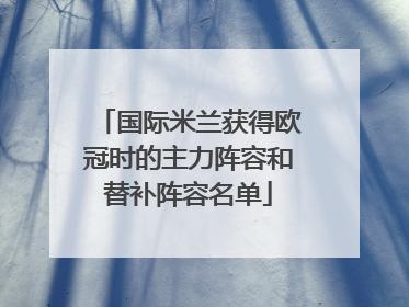 国际米兰获得欧冠时的主力阵容和替补阵容名单