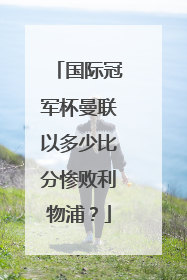 国际冠军杯曼联以多少比分惨败利物浦？