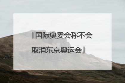 「国际奥委会称不会取消东京奥运会」国际奥委会仍按计划筹办东京奥运会