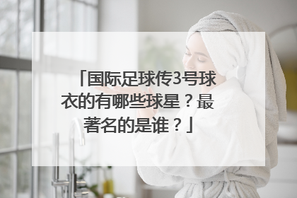 国际足球传3号球衣的有哪些球星？最著名的是谁？