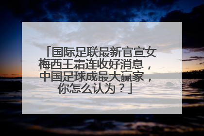 国际足联最新官宣女梅西王霜连收好消息，中国足球成最大赢家，你怎么认为？