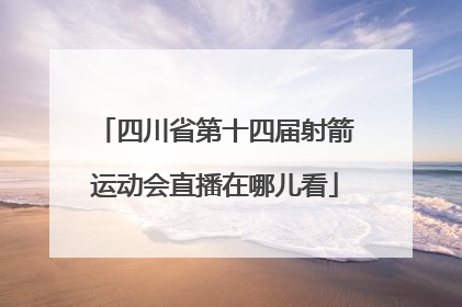 四川省第十四届射箭运动会直播在哪儿看