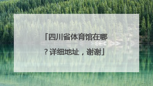 四川省体育馆在哪？详细地址，谢谢