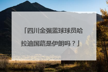 四川金强蓝球球员哈拉迪国藉是伊朗吗？