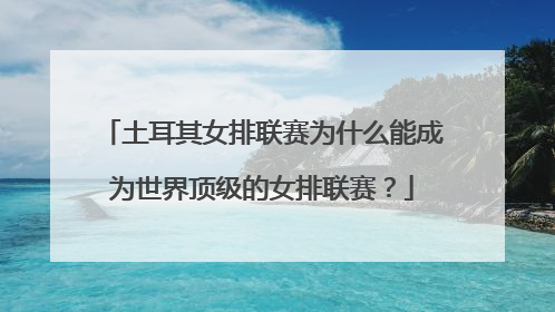 土耳其女排联赛为什么能成为世界顶级的女排联赛？