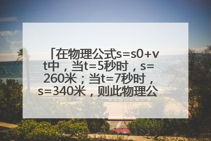 在物理公式s=s0+vt中，当t=5秒时，s=260米；当t=7秒时，s=340米，则此物理公式可写成s=( )