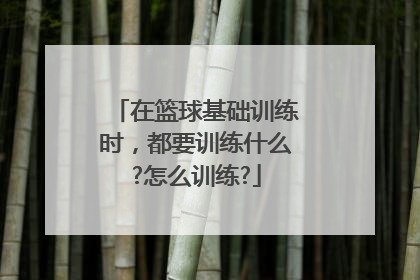 在篮球基础训练时，都要训练什么?怎么训练?