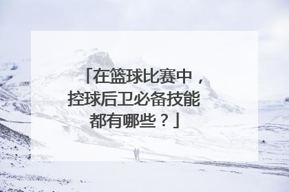 在篮球比赛中，控球后卫必备技能都有哪些？