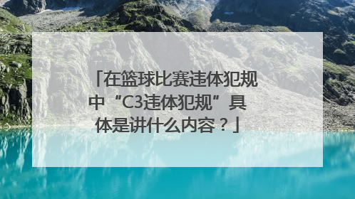 在篮球比赛违体犯规中“C3违体犯规”具体是讲什么内容？