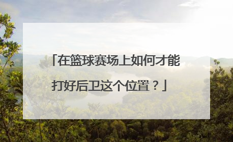 在篮球赛场上如何才能打好后卫这个位置？