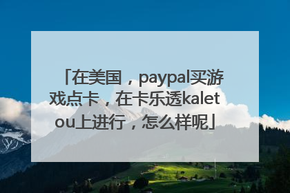 在美国，paypal买游戏点卡，在卡乐透kaletou上进行，怎么样呢