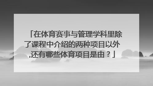 在体育赛事与管理学科里除了课程中介绍的两种项目以外,还有哪些体育项目是由？