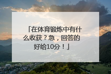 在体育锻炼中有什么收获？急，回答的好给10分！