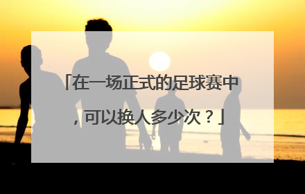 在一场正式的足球赛中，可以换人多少次？