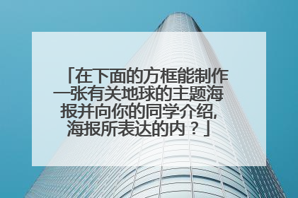 在下面的方框能制作一张有关地球的主题海报并向你的同学介绍,海报所表达的内？