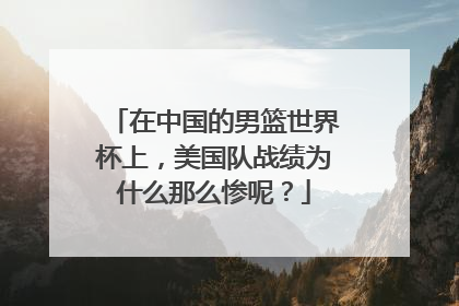 在中国的男篮世界杯上，美国队战绩为什么那么惨呢？