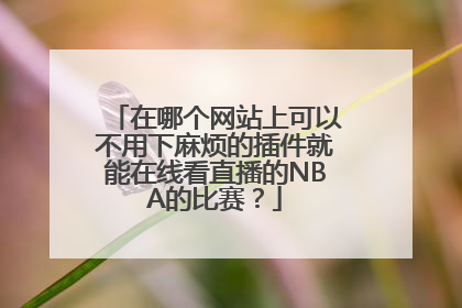 在哪个网站上可以不用下麻烦的插件就能在线看直播的NBA的比赛？