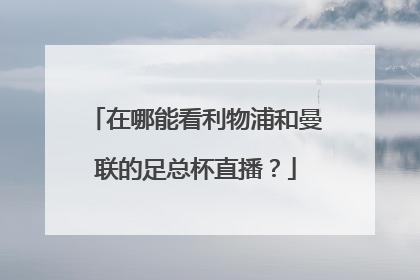 在哪能看利物浦和曼联的足总杯直播？