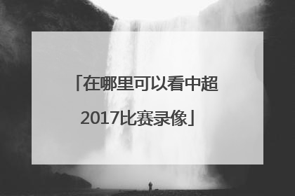 在哪里可以看中超2017比赛录像