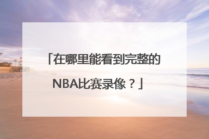 在哪里能看到完整的NBA比赛录像？