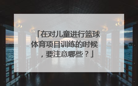 在对儿童进行篮球体育项目训练的时候，要注意哪些？