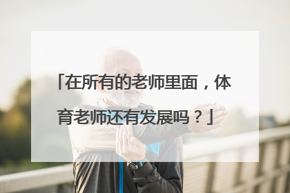 在所有的老师里面，体育老师还有发展吗？