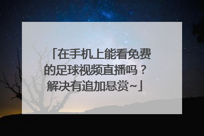 在手机上能看免费的足球视频直播吗？解决有追加悬赏~