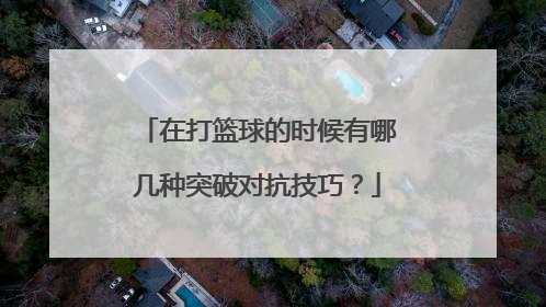 在打篮球的时候有哪几种突破对抗技巧？