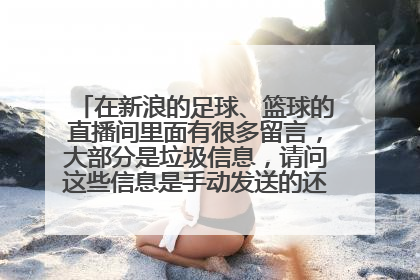 在新浪的足球、篮球的直播间里面有很多留言，大部分是垃圾信息，请问这些信息是手动发送的还是软件操作的