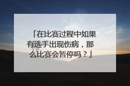 在比赛过程中如果有选手出现伤病，那么比赛会暂停吗？