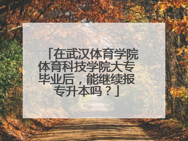 在武汉体育学院体育科技学院大专毕业后，能继续报专升本吗？