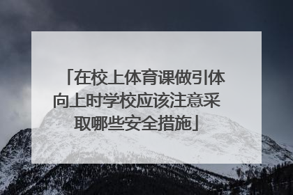 在校上体育课做引体向上时学校应该注意采取哪些安全措施