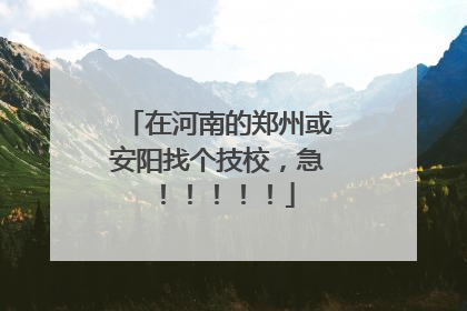 在河南的郑州或安阳找个技校，急！！！！！