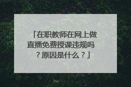 在职教师在网上做直播免费授课违规吗？原因是什么？