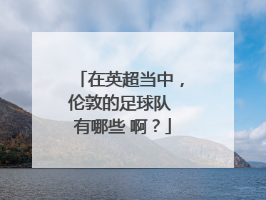 在英超当中，伦敦的足球队 有哪些 啊？