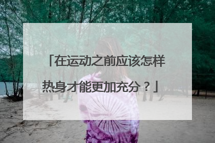 在运动之前应该怎样热身才能更加充分？