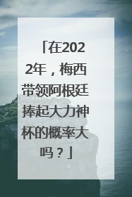 在2022年，梅西带领阿根廷捧起大力神杯的概率大吗？