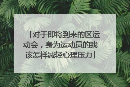 对于即将到来的区运动会，身为运动员的我该怎样减轻心理压力